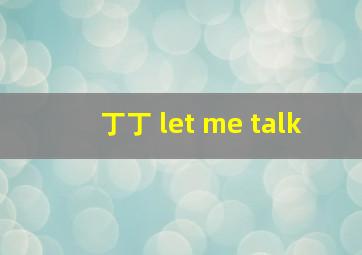 丁丁 let me talk